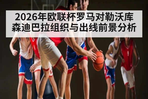 2026年欧联杯罗马对勒沃库森迪巴拉组织与出线前景分析 | kaiyun