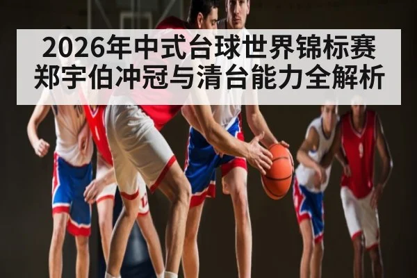 2026年中式台球世界锦标赛郑宇伯冲冠与清台能力全解析 | kaiyun