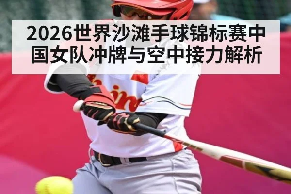 2026世界沙滩手球锦标赛中国女队冲牌与空中接力解析