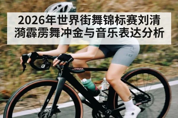 2026年世界街舞锦标赛刘清漪霹雳舞冲金与音乐表达分析