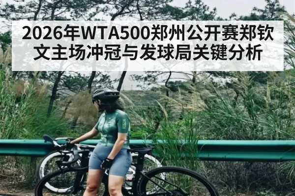 2026年WTA500郑州公开赛郑钦文主场冲冠与发球局关键分析